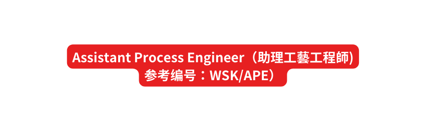 Assistant Process Engineer 助理工藝工程師 参考编号 WSK APE
